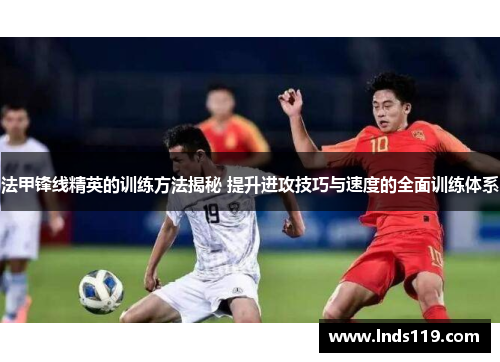 法甲锋线精英的训练方法揭秘 提升进攻技巧与速度的全面训练体系