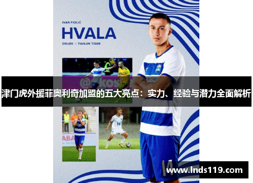 津门虎外援菲奥利奇加盟的五大亮点：实力、经验与潜力全面解析
