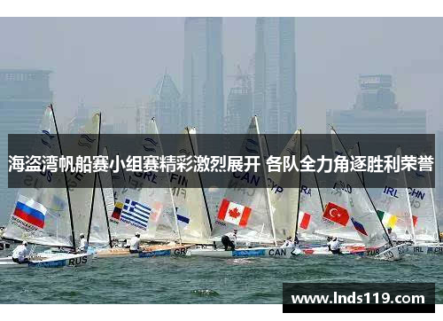 海盗湾帆船赛小组赛精彩激烈展开 各队全力角逐胜利荣誉