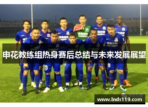 申花教练组热身赛后总结与未来发展展望