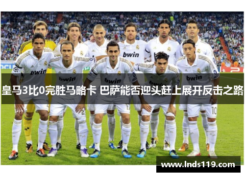 皇马3比0完胜马略卡 巴萨能否迎头赶上展开反击之路