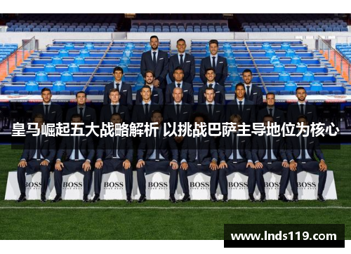 皇马崛起五大战略解析 以挑战巴萨主导地位为核心
