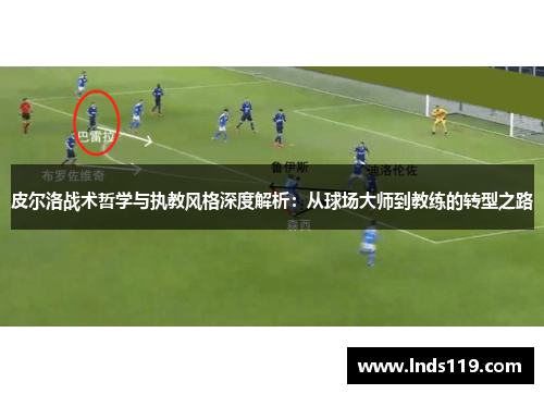 皮尔洛战术哲学与执教风格深度解析：从球场大师到教练的转型之路