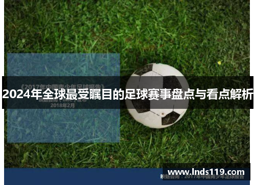 2024年全球最受瞩目的足球赛事盘点与看点解析