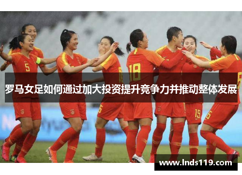罗马女足如何通过加大投资提升竞争力并推动整体发展