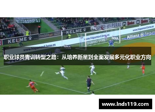 职业球员青训转型之路：从培养新星到全面发展多元化职业方向