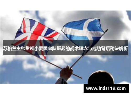 苏格兰主帅带领小麦国家队崛起的战术理念与成功背后秘诀解析