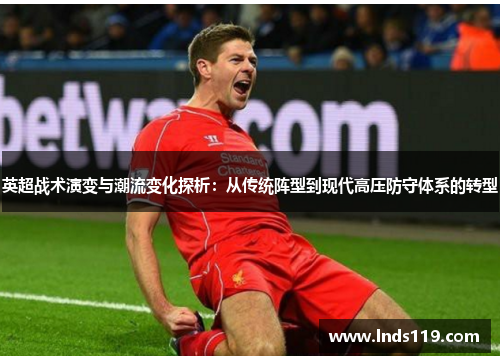 英超战术演变与潮流变化探析：从传统阵型到现代高压防守体系的转型