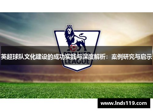 英超球队文化建设的成功实践与深度解析：案例研究与启示