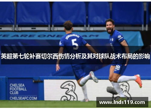 英超第七轮补赛切尔西伤情分析及其对球队战术布局的影响