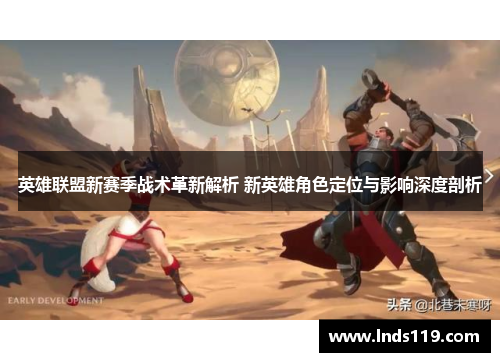 英雄联盟新赛季战术革新解析 新英雄角色定位与影响深度剖析