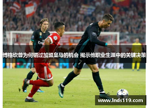 博格坎普为何错过加盟皇马的机会 揭示他职业生涯中的关键决策