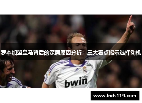 罗本加盟皇马背后的深层原因分析：三大看点揭示选择动机