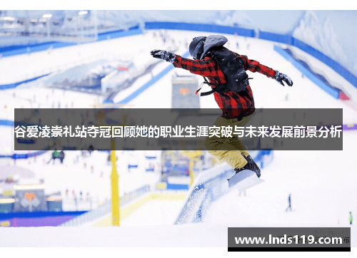 谷爱凌崇礼站夺冠回顾她的职业生涯突破与未来发展前景分析