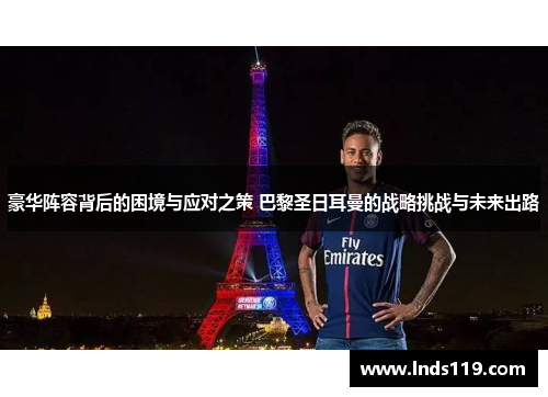 豪华阵容背后的困境与应对之策 巴黎圣日耳曼的战略挑战与未来出路