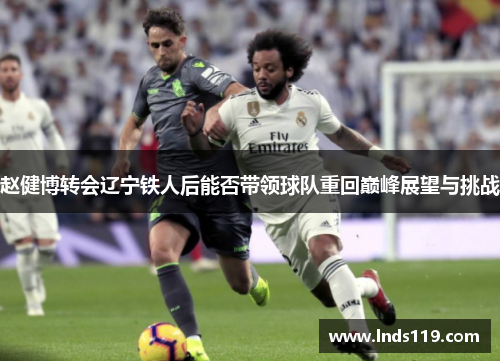 赵健博转会辽宁铁人后能否带领球队重回巅峰展望与挑战