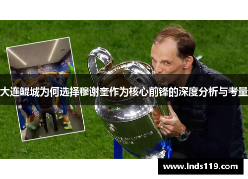 大连鲲城为何选择穆谢奎作为核心前锋的深度分析与考量