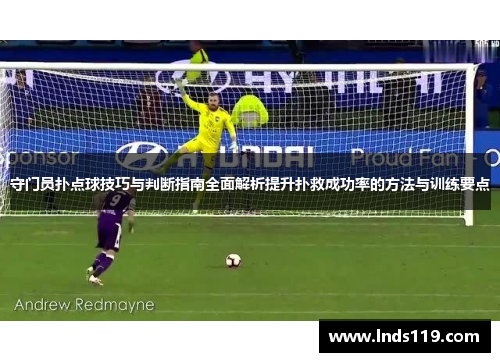 守门员扑点球技巧与判断指南全面解析提升扑救成功率的方法与训练要点