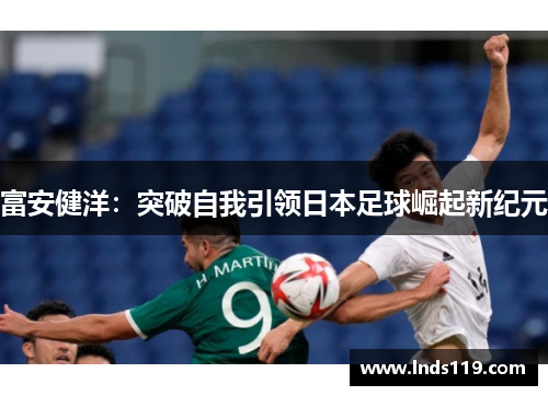 富安健洋：突破自我引领日本足球崛起新纪元