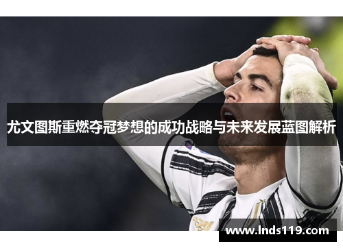 尤文图斯重燃夺冠梦想的成功战略与未来发展蓝图解析