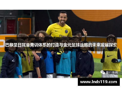 巴黎圣日耳曼青训体系的打造与金元足球战略的未来发展探索