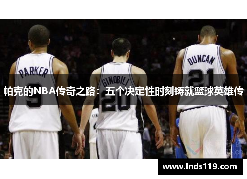 帕克的NBA传奇之路：五个决定性时刻铸就篮球英雄传