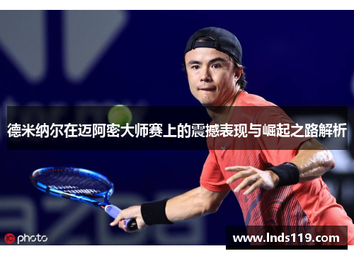 德米纳尔在迈阿密大师赛上的震撼表现与崛起之路解析