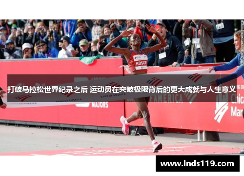 打破马拉松世界纪录之后 运动员在突破极限背后的更大成就与人生意义