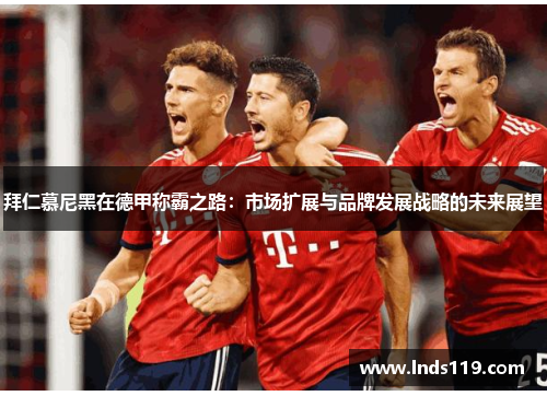 拜仁慕尼黑在德甲称霸之路：市场扩展与品牌发展战略的未来展望