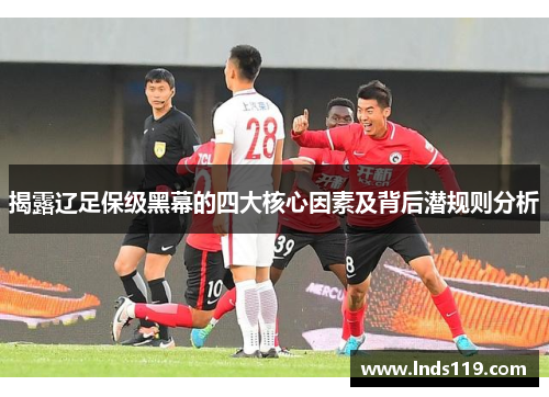 揭露辽足保级黑幕的四大核心因素及背后潜规则分析