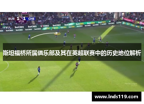 斯坦福桥所属俱乐部及其在英超联赛中的历史地位解析