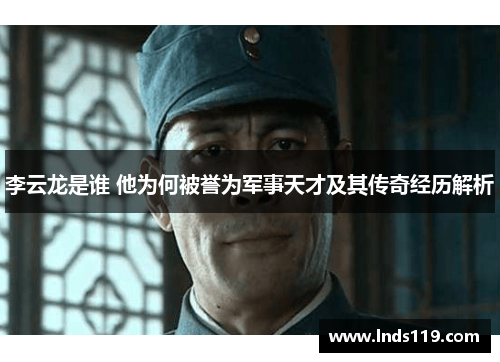 李云龙是谁 他为何被誉为军事天才及其传奇经历解析